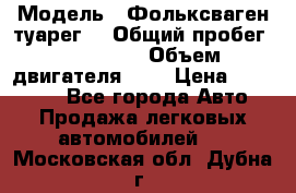  › Модель ­ Фольксваген туарег  › Общий пробег ­ 160 000 › Объем двигателя ­ 4 › Цена ­ 750 000 - Все города Авто » Продажа легковых автомобилей   . Московская обл.,Дубна г.